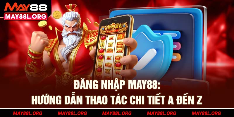 dang-nhap-may88l-org-huong-dan-thao-tac-chi-tiet-a-den-z