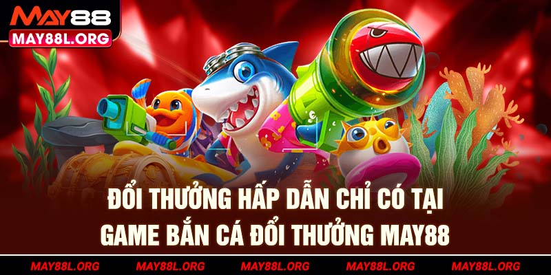 doi-thuong-hap-dan-chi-co-tai-game-ban-ca-doi-thuong-may88l-org