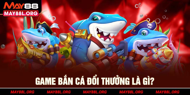 game-ban-ca-doi-thuong-la-gi-may88l-org