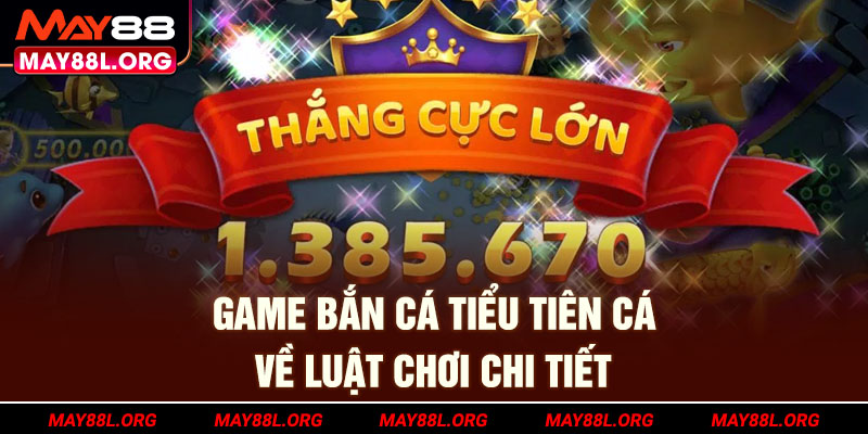 game-ban-ca-tieu-tien-ca-ve-luat-choi-chi-tiet-may88l-org
