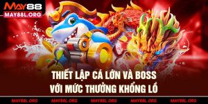 thiet-lap-ca-lon-va-boss-voi-muc-thuong-khong-lo-may88l-org