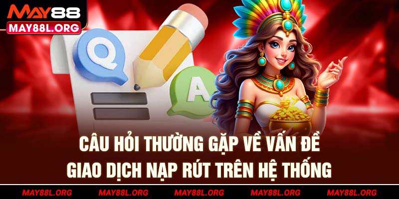 cau-hoi-thuong-gap-ve-van-de-giao-dich-nap-rut-tren-he-thong-may88l-org