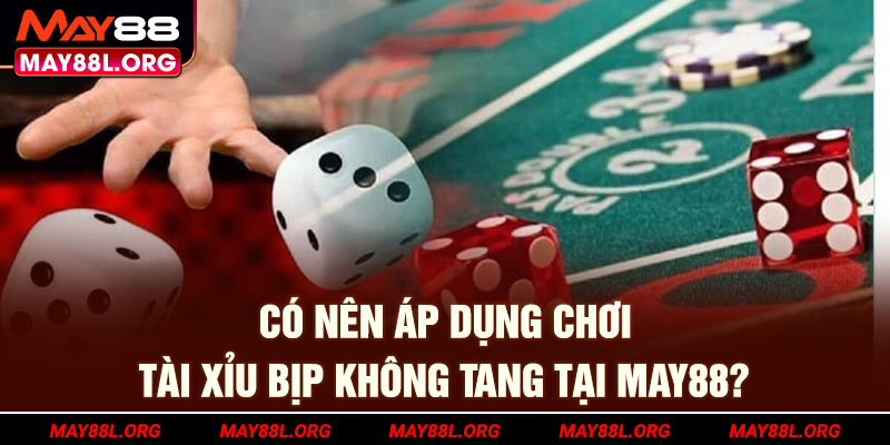co-nen-ap-dung-choi-tai-xiu-bip-khong-tang-tai-may88l-org